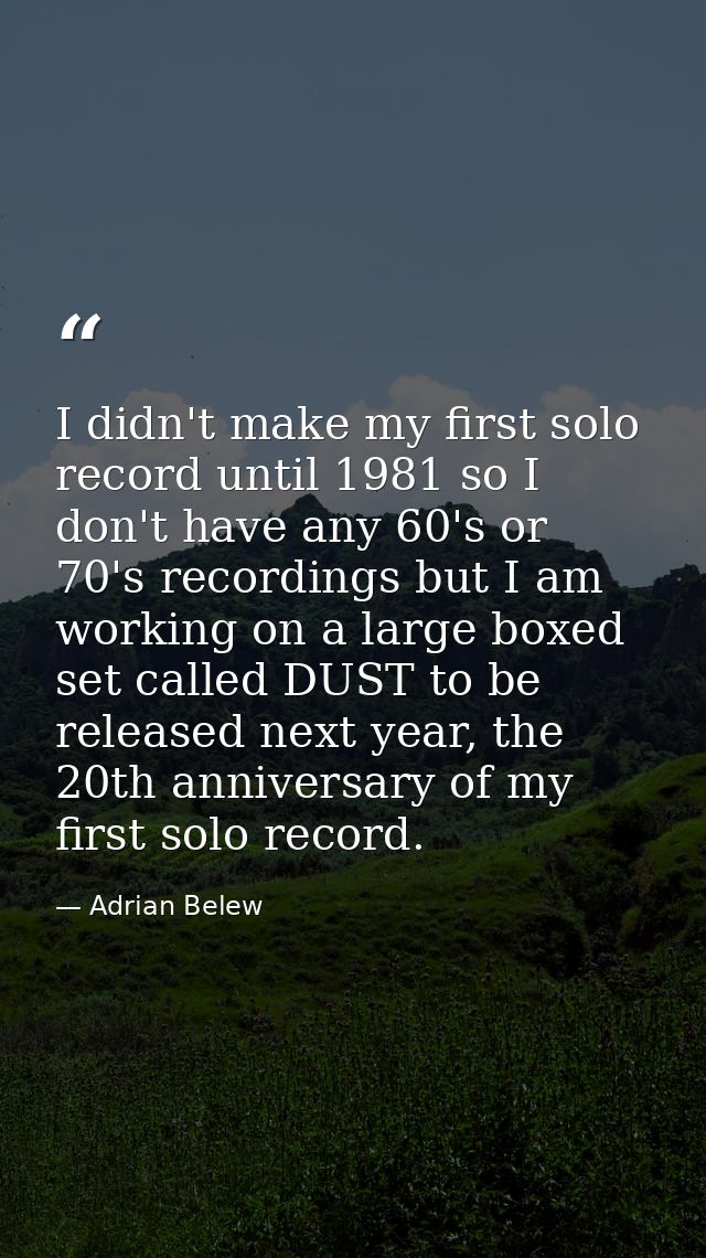 I didn't make my first solo record until 1981 so I don't have any 60's or 70's recordings but I am working on a large bo — Adrian Belew