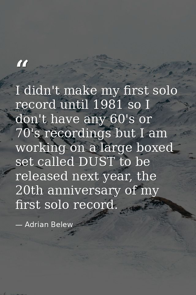 I didn't make my first solo record until 1981 so I don't have any 60's or 70's recordings but I am working on a large bo — Adrian Belew
