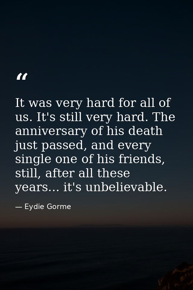 It was very hard for all of us. It's still very hard. The anniversary of his death just passed, and every single one of  — Eydie Gorme