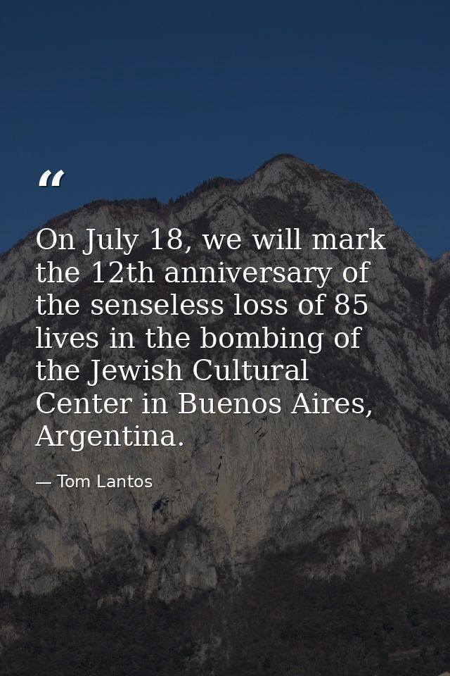 On July 18, we will mark the 12th anniversary of the senseless loss of 85 lives in the bombing of the Jewish Cultural Ce — Tom Lantos