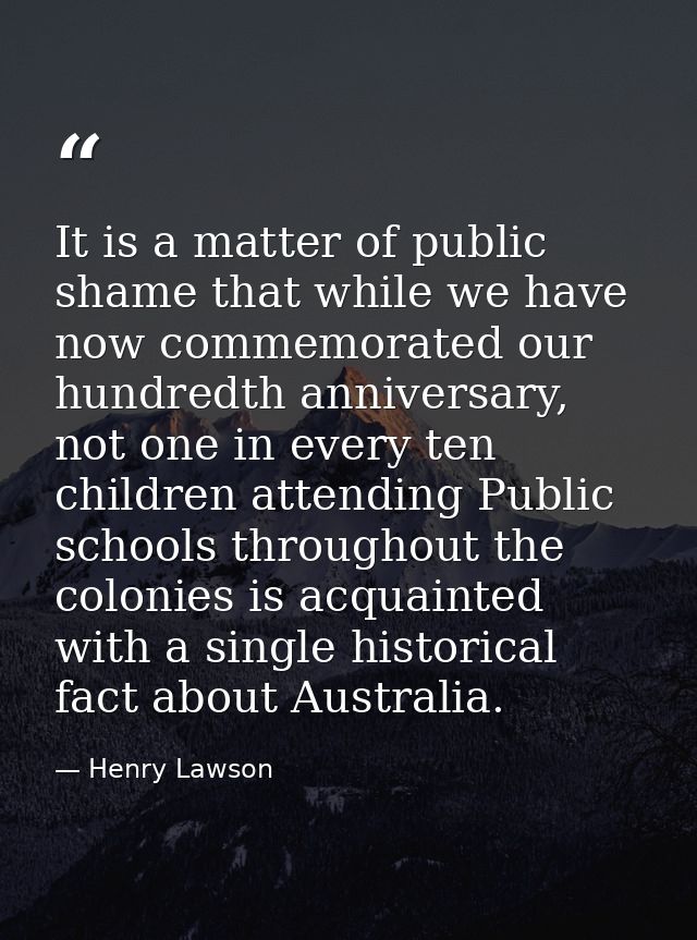 It is a matter of public shame that while we have now commemorated our hundredth anniversary, not one in every ten child — Henry Lawson
