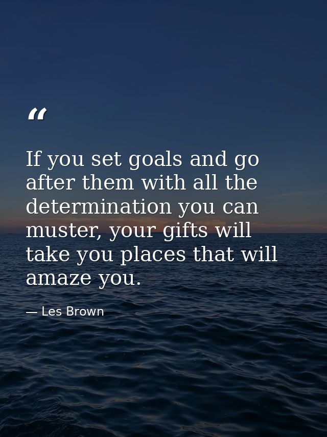 If you set goals and go after them with all the determination you can muster, your gifts will take you places that will  — Les Brown