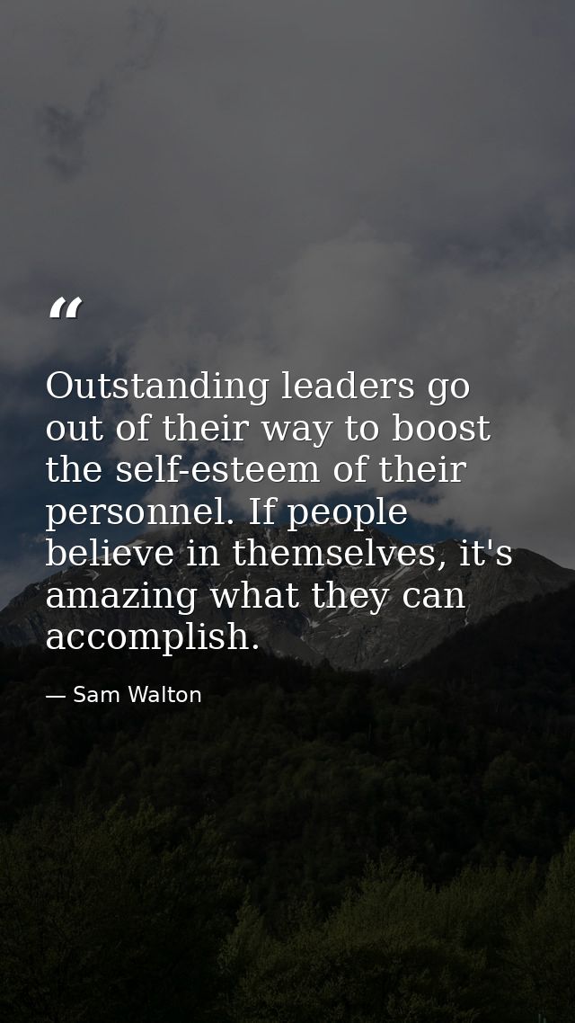 Outstanding leaders go out of their way to boost the self-esteem of their personnel. If people believe in themselves, it — Sam Walton