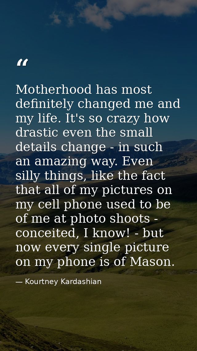 Motherhood has most definitely changed me and my life. It's so crazy how drastic even the small details change - in such — Kourtney Kardashian