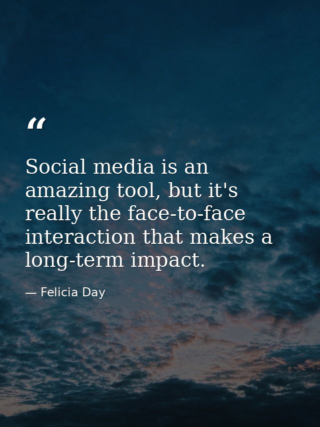 Social media is an amazing tool, but it's really the face-to-face interaction that makes a long-term impact. — Felicia Day