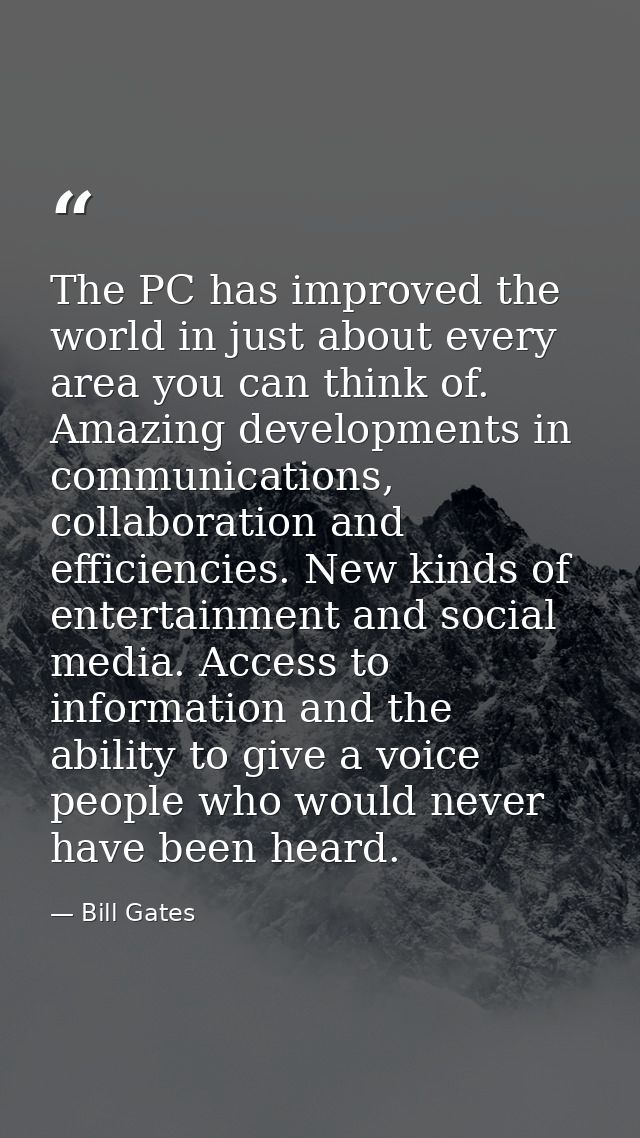 The PC has improved the world in just about every area you can think of. Amazing developments in communications, collabo — Bill Gates
