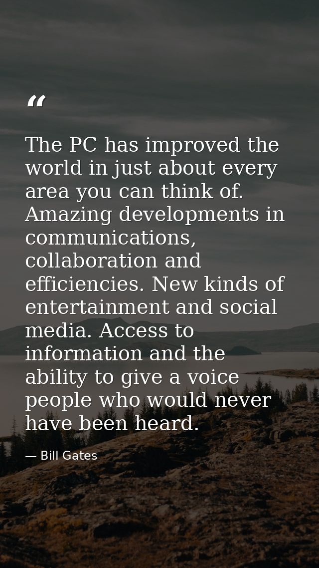 The PC has improved the world in just about every area you can think of. Amazing developments in communications, collabo — Bill Gates