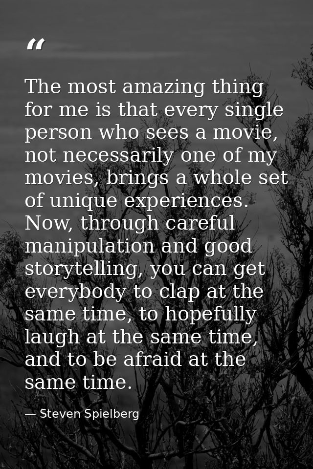 The most amazing thing for me is that every single person who sees a movie, not necessarily one of my movies, brings a w — Steven Spielberg