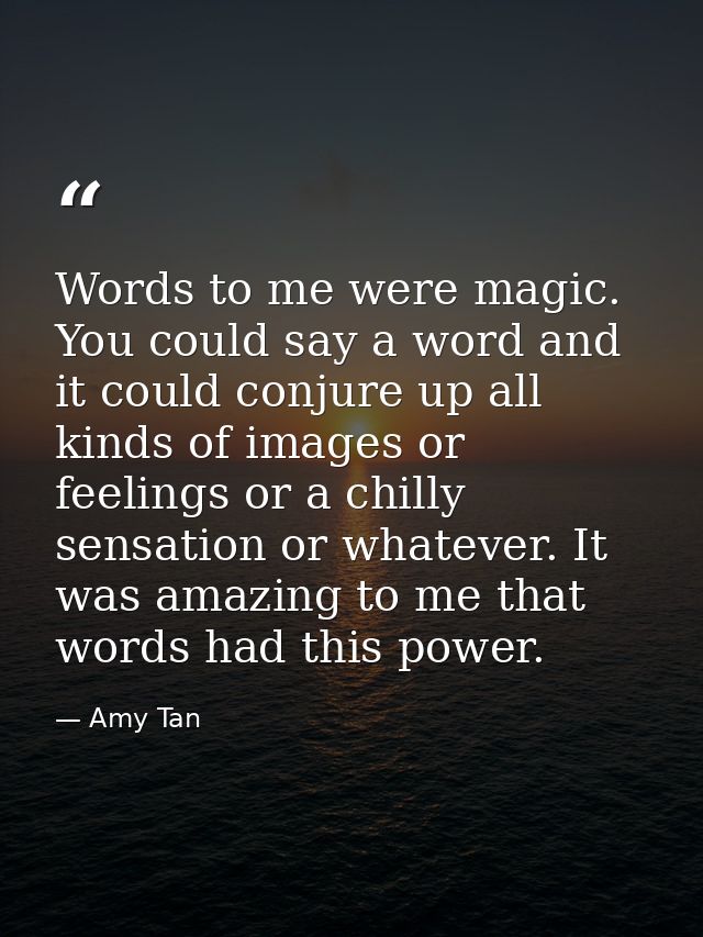 Words to me were magic. You could say a word and it could conjure up all kinds of images or feelings or a chilly sensati — Amy Tan