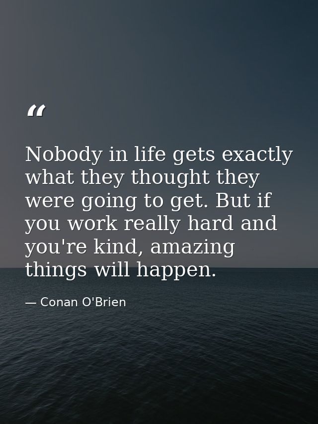 Nobody in life gets exactly what they thought they were going to get. But if you work really hard and you're kind, amazi — Conan O'Brien
