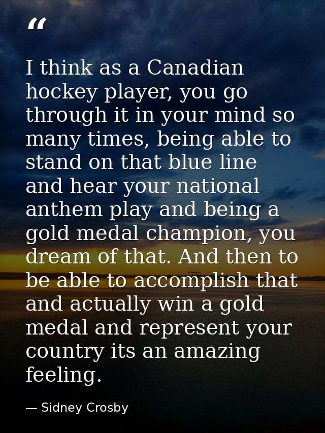 I think as a Canadian hockey player, you go through it in your mind so many times, being able to stand on that blue line — Sidney Crosby