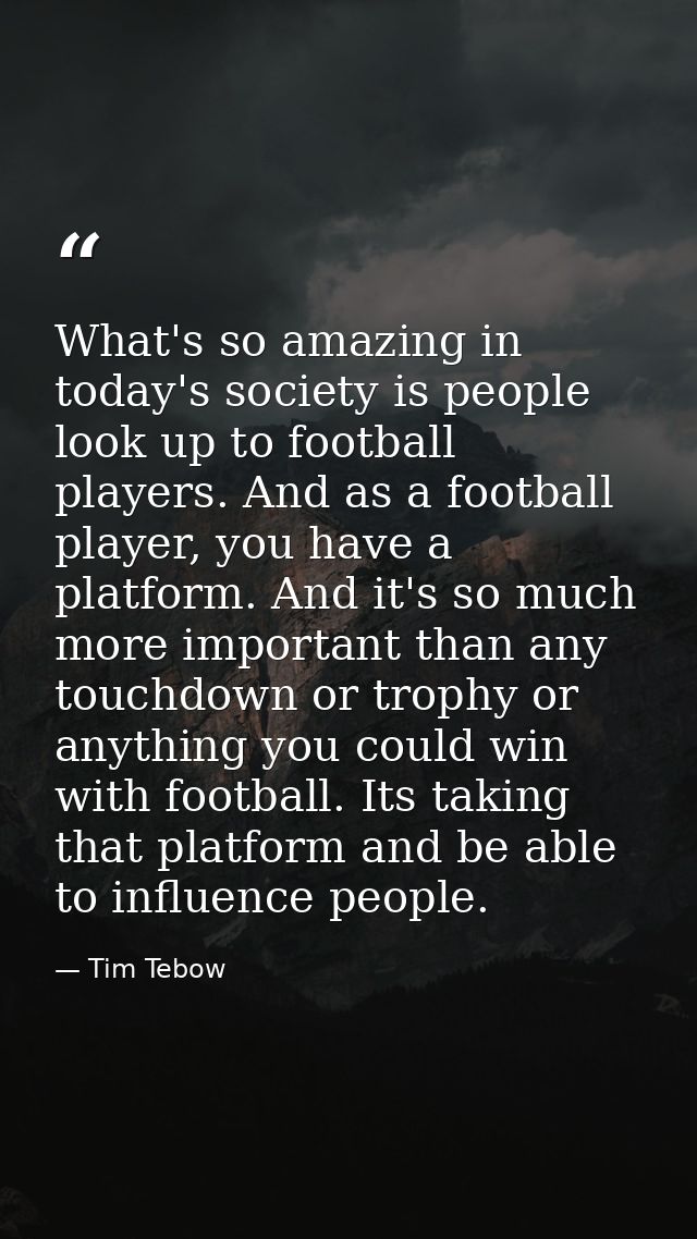 What's so amazing in today's society is people look up to football players. And as a football player, you have a platfor — Tim Tebow