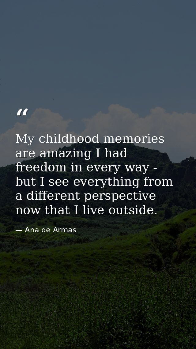 My childhood memories are amazing I had freedom in every way - but I see everything from a different perspective now tha — Ana de Armas