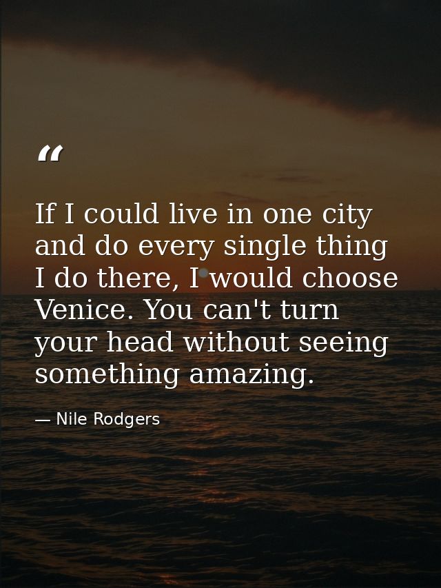 If I could live in one city and do every single thing I do there, I would choose Venice. You can't turn your head withou — Nile Rodgers