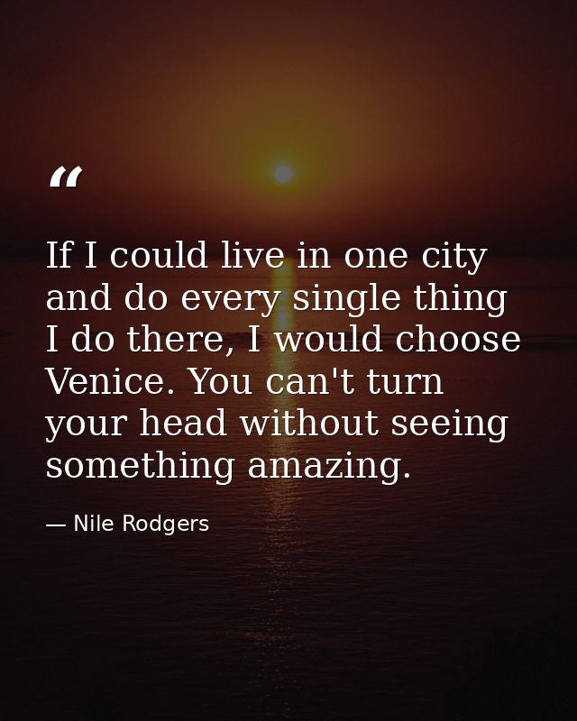 If I could live in one city and do every single thing I do there, I would choose Venice. You can't turn your head withou — Nile Rodgers