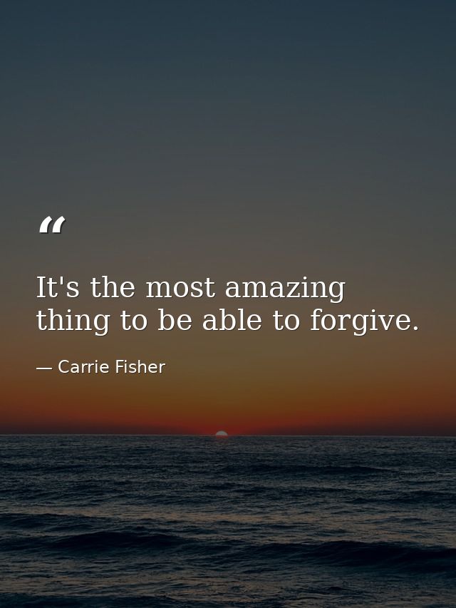 It's the most amazing thing to be able to forgive. — Carrie Fisher