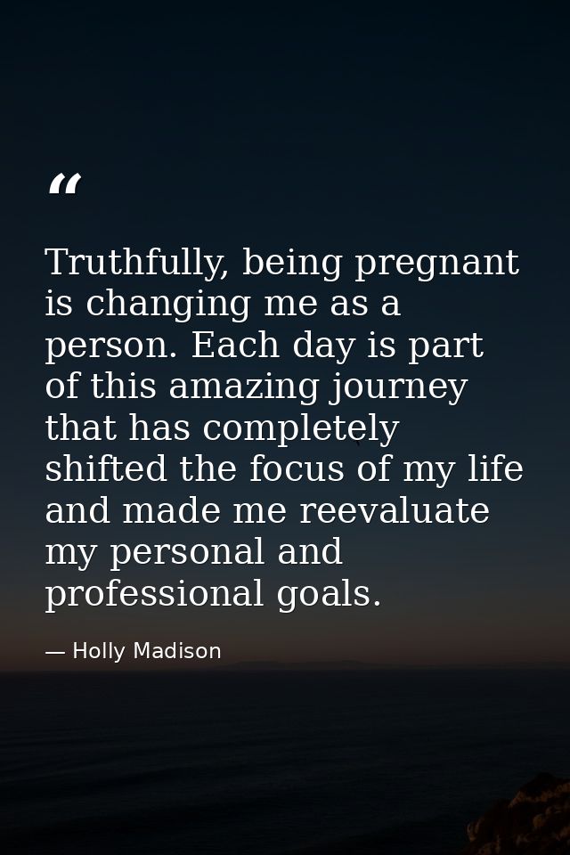 Truthfully, being pregnant is changing me as a person. Each day is part of this amazing journey that has completely shif — Holly Madison