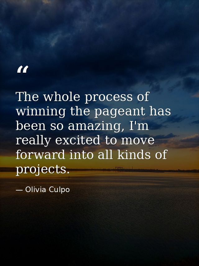 The whole process of winning the pageant has been so amazing, I'm really excited to move forward into all kinds of proje — Olivia Culpo