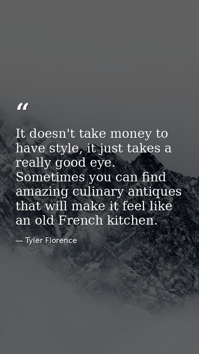 It doesn't take money to have style, it just takes a really good eye. Sometimes you can find amazing culinary antiques t — Tyler Florence