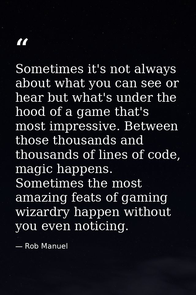 Sometimes it's not always about what you can see or hear but what's under the hood of a game that's most impressive. Bet — Rob Manuel