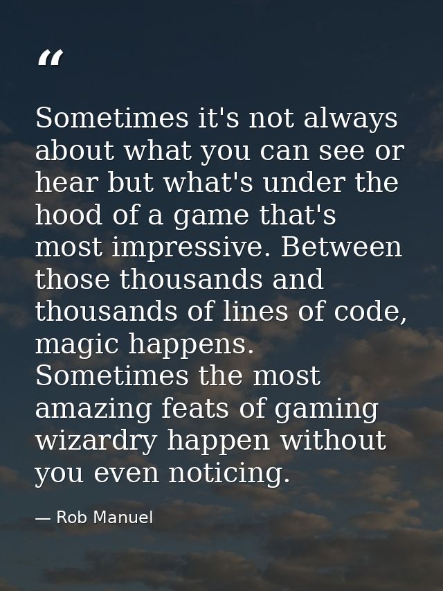 Sometimes it's not always about what you can see or hear but what's under the hood of a game that's most impressive. Bet — Rob Manuel