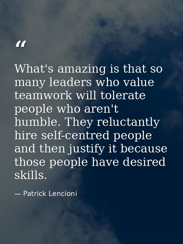 What's amazing is that so many leaders who value teamwork will tolerate people who aren't humble. They reluctantly hire  — Patrick Lencioni