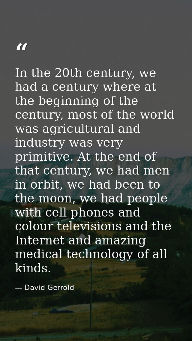 In the 20th century, we had a century where at the beginning of the century, most of the world was agricultural and indu — David Gerrold