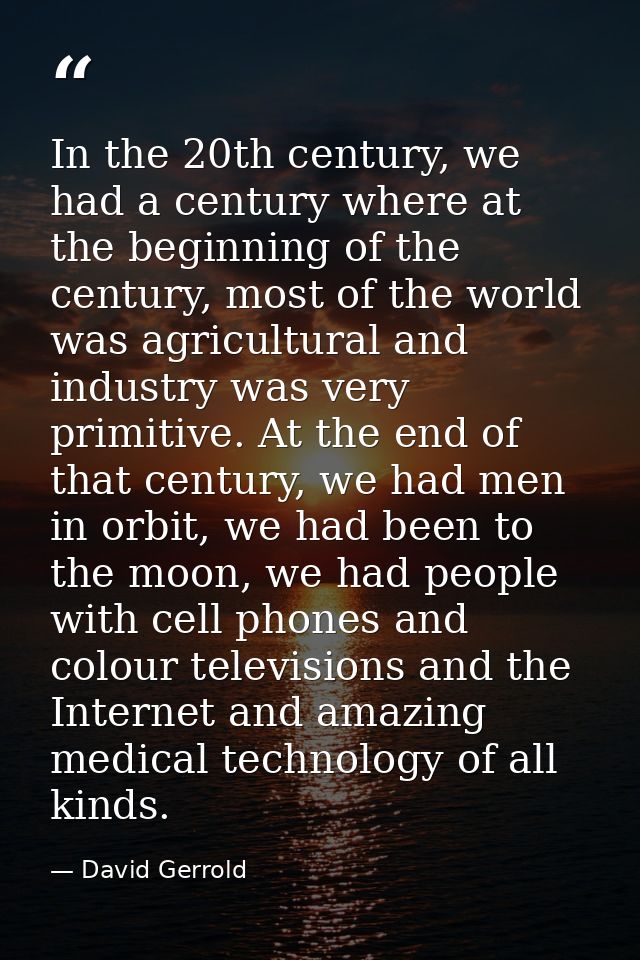 In the 20th century, we had a century where at the beginning of the century, most of the world was agricultural and indu — David Gerrold
