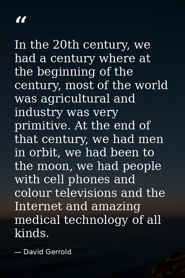 In the 20th century, we had a century where at the beginning of the century, most of the world was agricultural and indu — David Gerrold