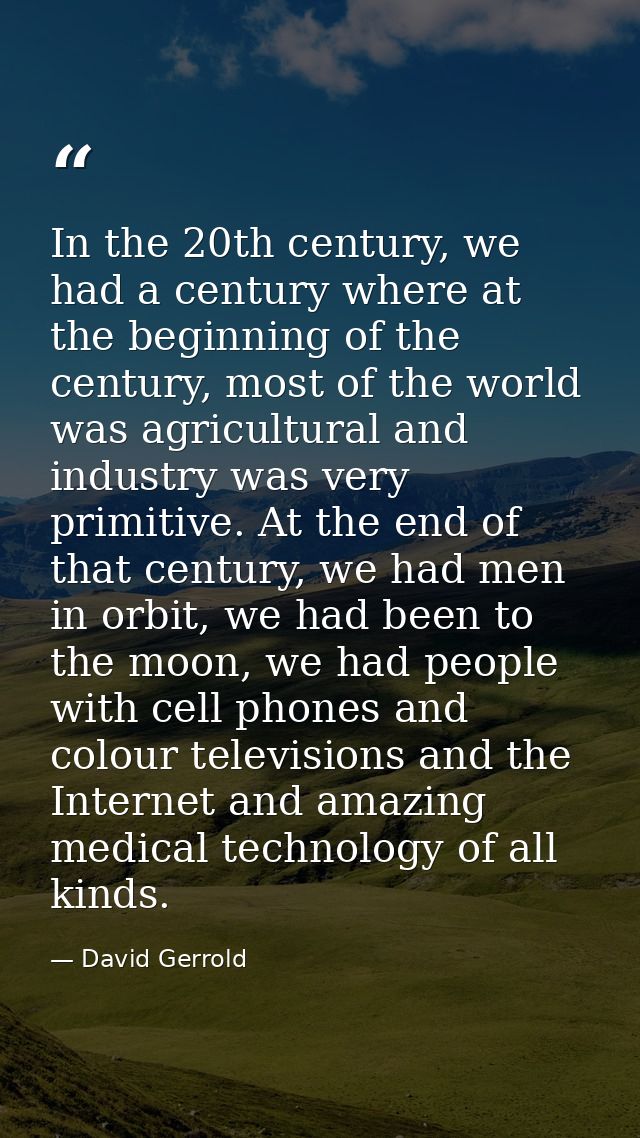 In the 20th century, we had a century where at the beginning of the century, most of the world was agricultural and indu — David Gerrold