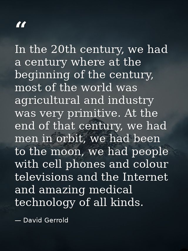 In the 20th century, we had a century where at the beginning of the century, most of the world was agricultural and indu — David Gerrold