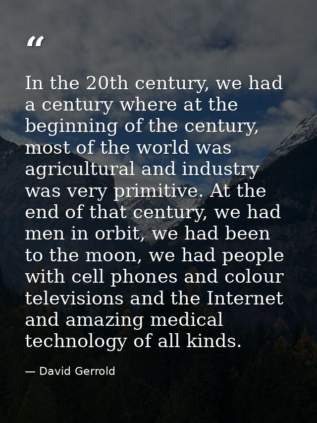 In the 20th century, we had a century where at the beginning of the century, most of the world was agricultural and indu — David Gerrold