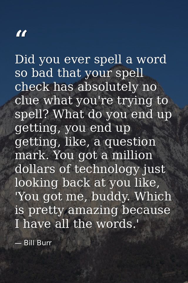 Did you ever spell a word so bad that your spell check has absolutely no clue what you're trying to spell? What do you e — Bill Burr