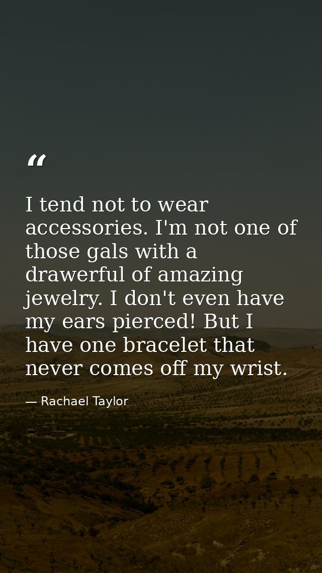 I tend not to wear accessories. I'm not one of those gals with a drawerful of amazing jewelry. I don't even have my ears — Rachael Taylor