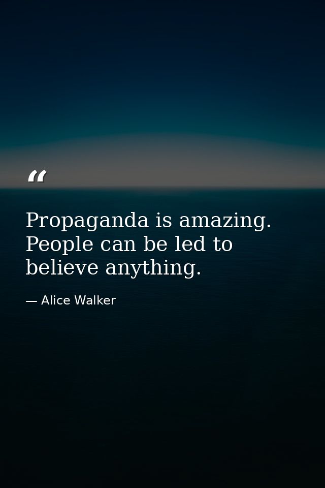 Propaganda is amazing. People can be led to believe anything. — Alice Walker