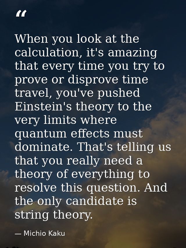 When you look at the calculation, it's amazing that every time you try to prove or disprove time travel, you've pushed E — Michio Kaku