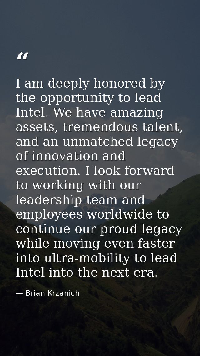 I am deeply honored by the opportunity to lead Intel. We have amazing assets, tremendous talent, and an unmatched legacy — Brian Krzanich
