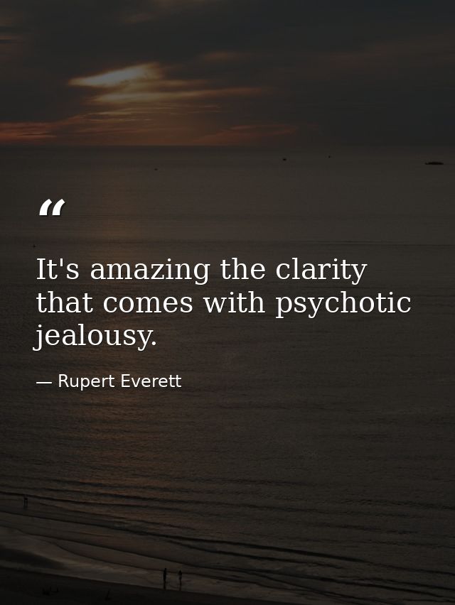 It's amazing the clarity that comes with psychotic jealousy. — Rupert Everett