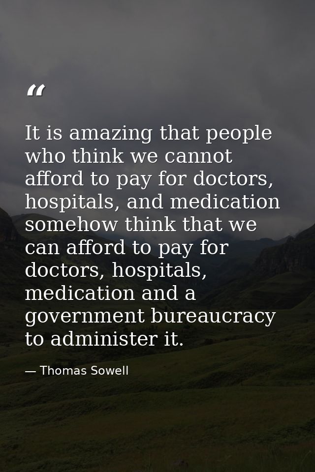 It is amazing that people who think we cannot afford to pay for doctors, hospitals, and medication somehow think that we — Thomas Sowell