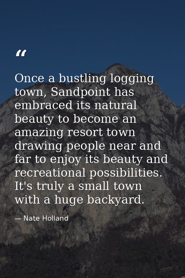 Once a bustling logging town, Sandpoint has embraced its natural beauty to become an amazing resort town drawing people  — Nate Holland