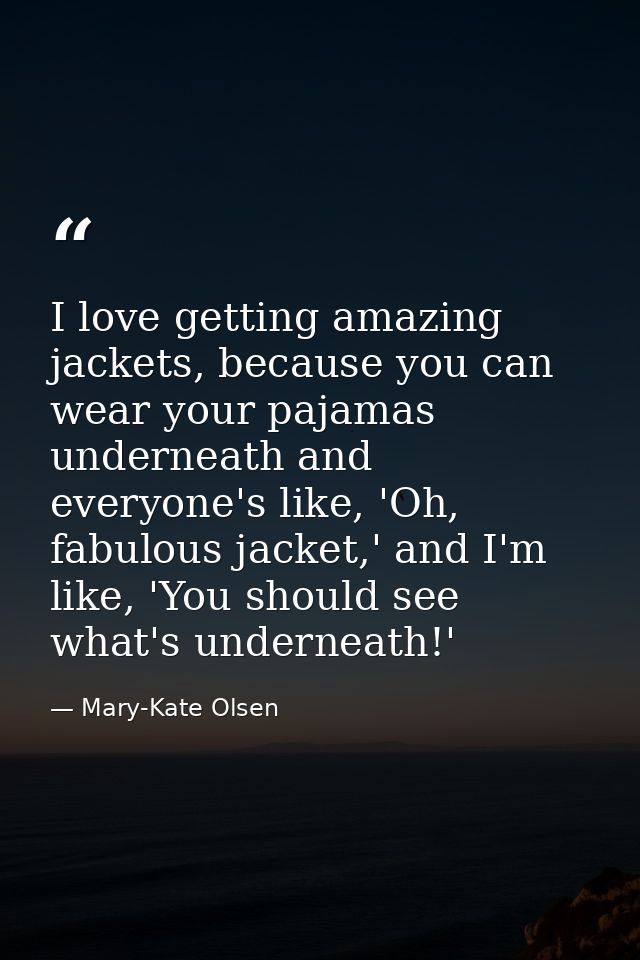 I love getting amazing jackets, because you can wear your pajamas underneath and everyone's like, 'Oh, fabulous jacket,' — Mary-Kate Olsen