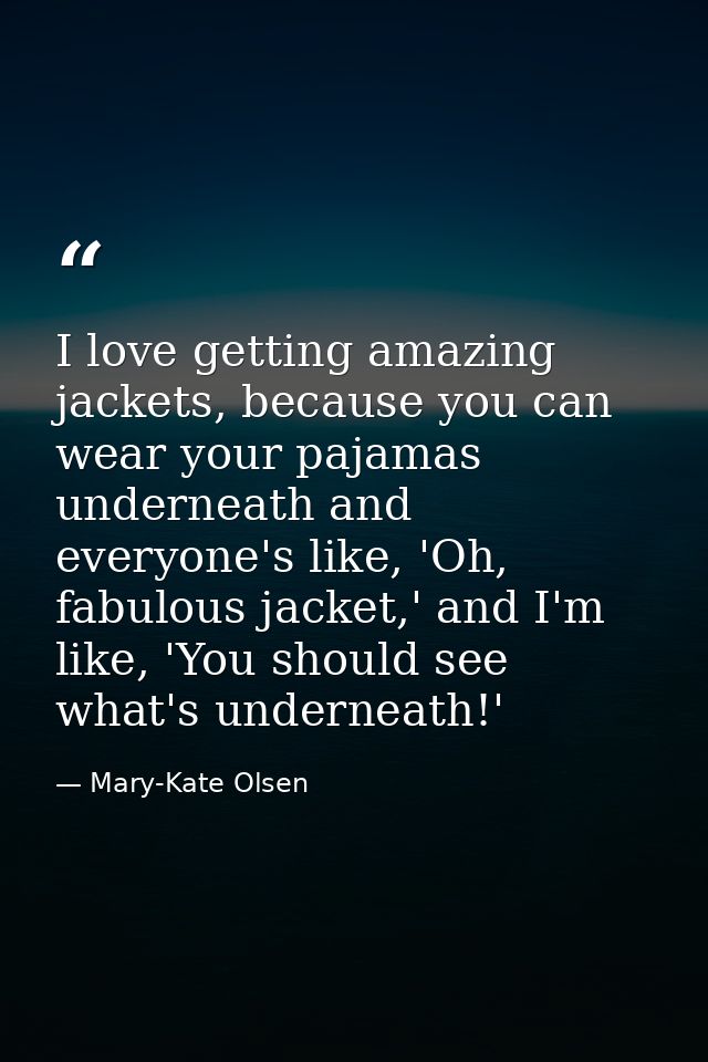 I love getting amazing jackets, because you can wear your pajamas underneath and everyone's like, 'Oh, fabulous jacket,' — Mary-Kate Olsen