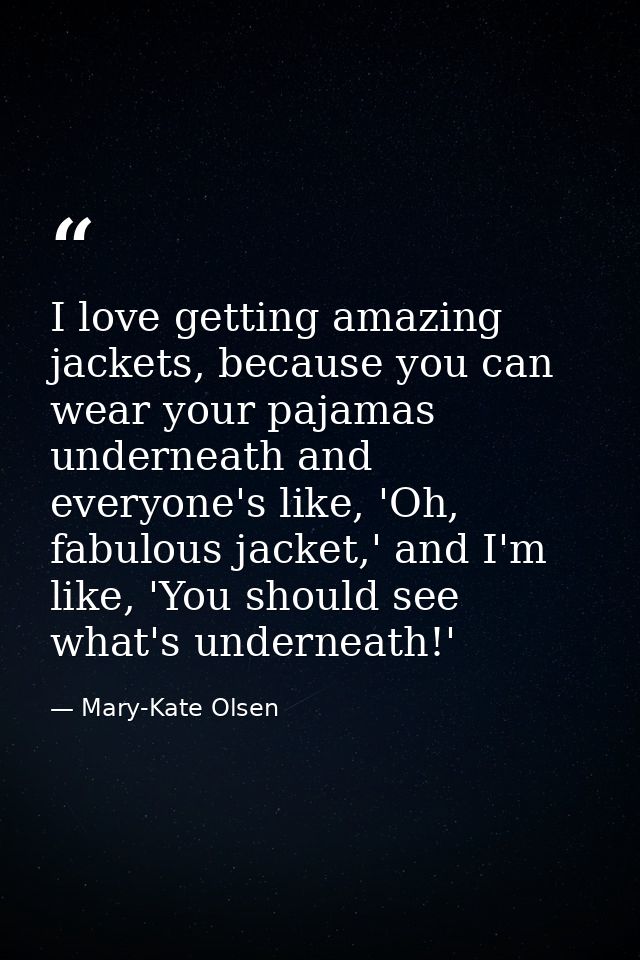 I love getting amazing jackets, because you can wear your pajamas underneath and everyone's like, 'Oh, fabulous jacket,' — Mary-Kate Olsen