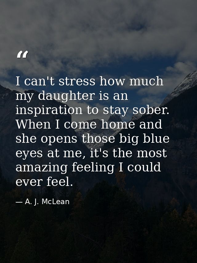 I can't stress how much my daughter is an inspiration to stay sober. When I come home and she opens those big blue eyes  — A. J. McLean