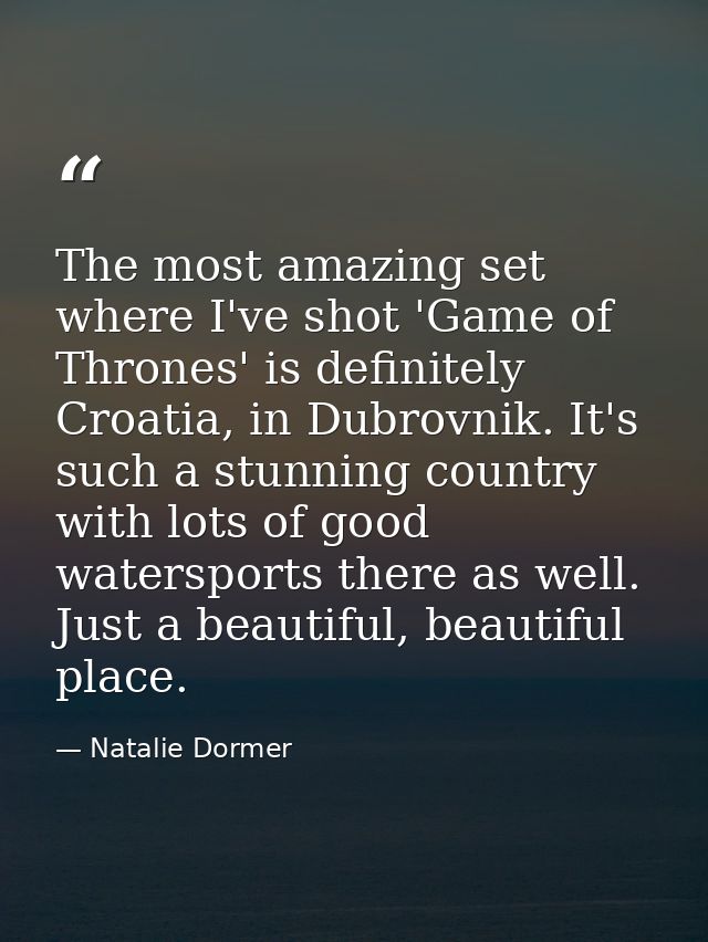 The most amazing set where I've shot 'Game of Thrones' is definitely Croatia, in Dubrovnik. It's such a stunning country — Natalie Dormer