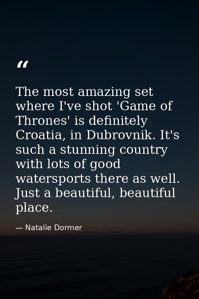 The most amazing set where I've shot 'Game of Thrones' is definitely Croatia, in Dubrovnik. It's such a stunning country — Natalie Dormer