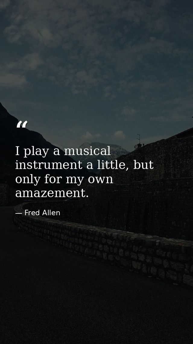 I play a musical instrument a little, but only for my own amazement. — Fred Allen