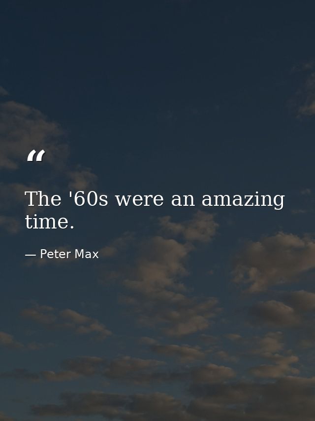 The '60s were an amazing time. — Peter Max