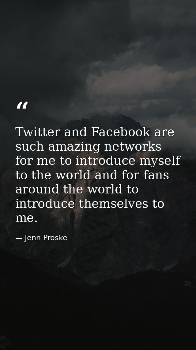 Twitter and Facebook are such amazing networks for me to introduce myself to the world and for fans around the world to  — Jenn Proske