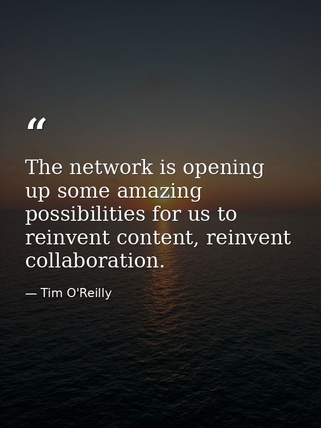 The network is opening up some amazing possibilities for us to reinvent content, reinvent collaboration. — Tim O'Reilly